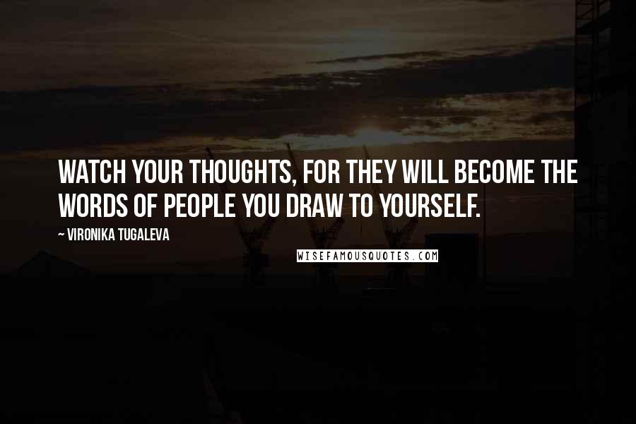 Vironika Tugaleva Quotes: Watch your thoughts, for they will become the words of people you draw to yourself.