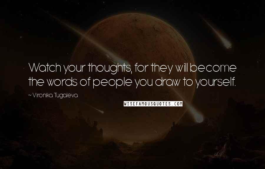 Vironika Tugaleva Quotes: Watch your thoughts, for they will become the words of people you draw to yourself.