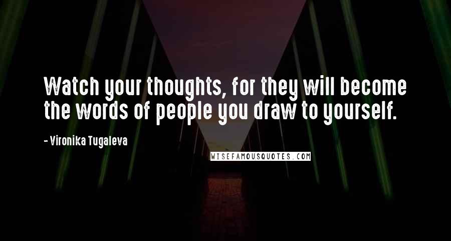 Vironika Tugaleva Quotes: Watch your thoughts, for they will become the words of people you draw to yourself.