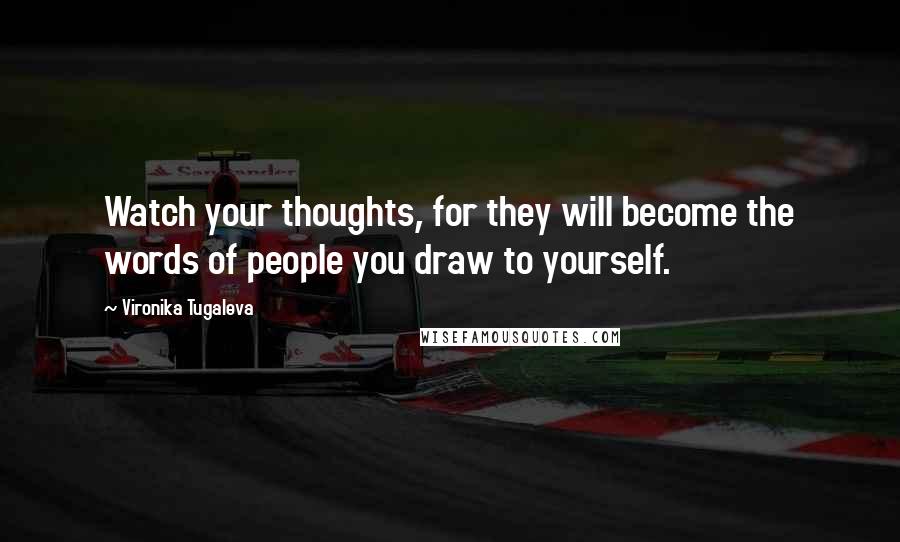 Vironika Tugaleva Quotes: Watch your thoughts, for they will become the words of people you draw to yourself.