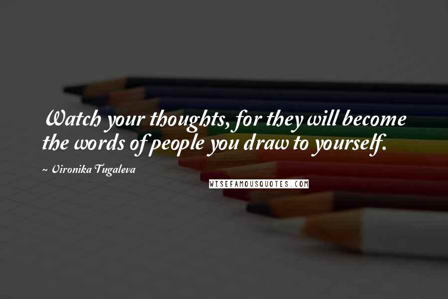 Vironika Tugaleva Quotes: Watch your thoughts, for they will become the words of people you draw to yourself.