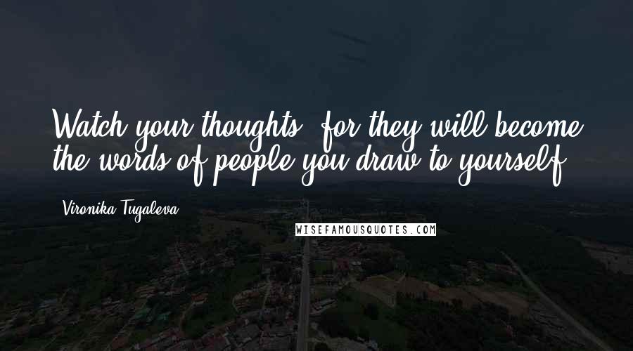 Vironika Tugaleva Quotes: Watch your thoughts, for they will become the words of people you draw to yourself.