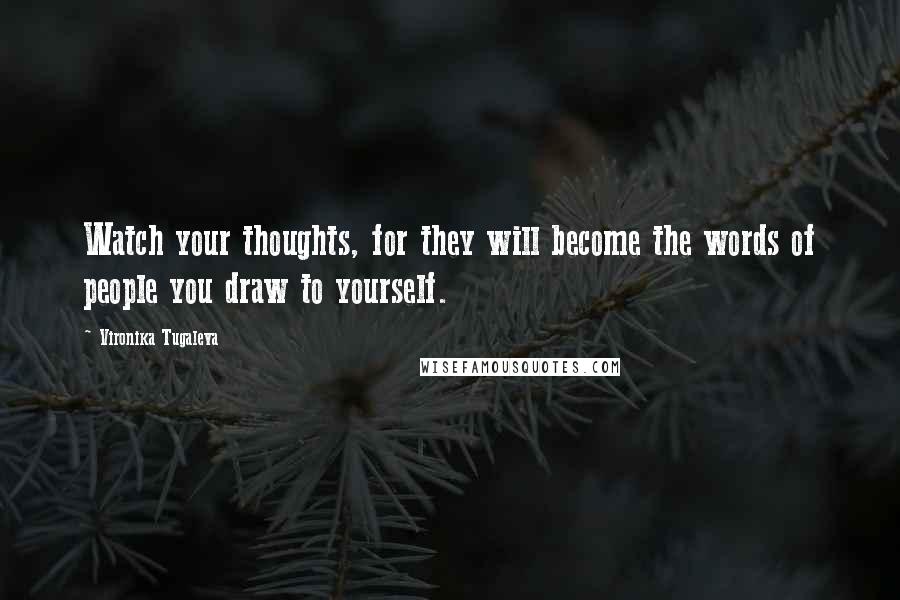 Vironika Tugaleva Quotes: Watch your thoughts, for they will become the words of people you draw to yourself.