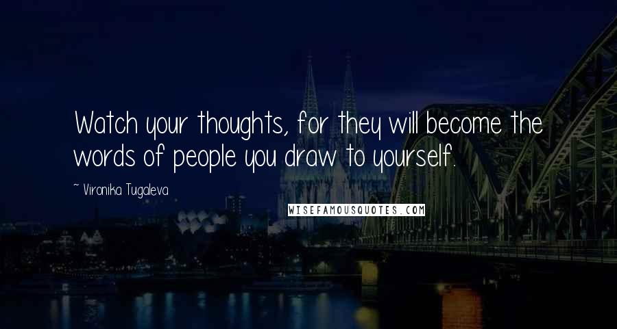 Vironika Tugaleva Quotes: Watch your thoughts, for they will become the words of people you draw to yourself.