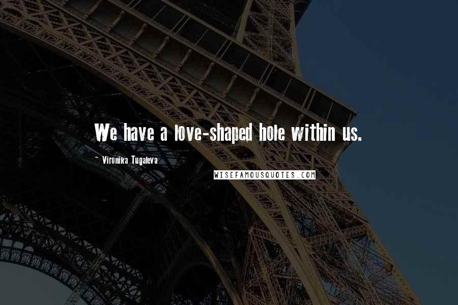 Vironika Tugaleva Quotes: We have a love-shaped hole within us.