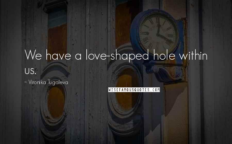 Vironika Tugaleva Quotes: We have a love-shaped hole within us.