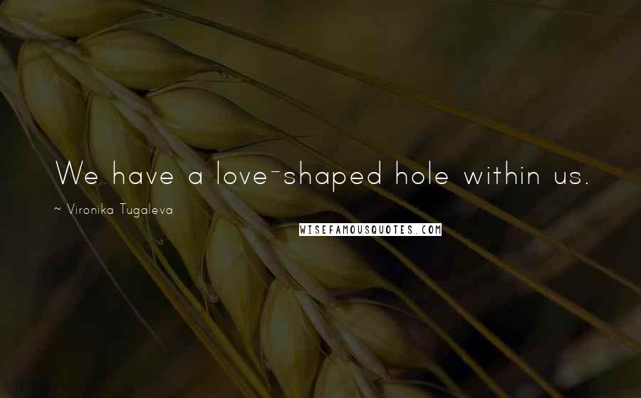 Vironika Tugaleva Quotes: We have a love-shaped hole within us.