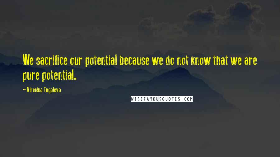 Vironika Tugaleva Quotes: We sacrifice our potential because we do not know that we are pure potential.