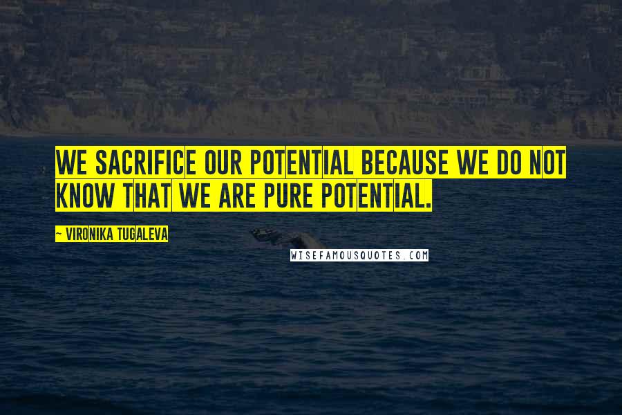 Vironika Tugaleva Quotes: We sacrifice our potential because we do not know that we are pure potential.