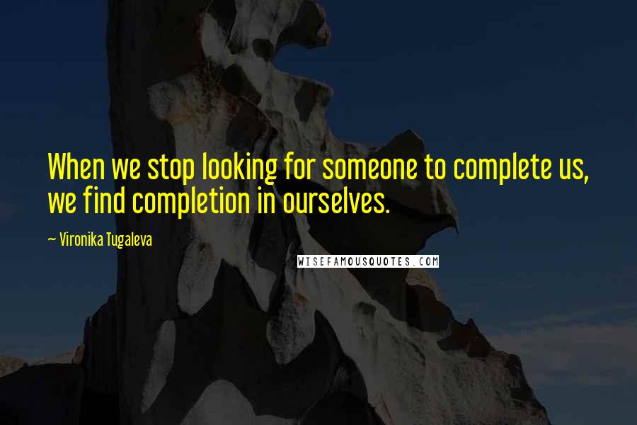 Vironika Tugaleva Quotes: When we stop looking for someone to complete us, we find completion in ourselves.