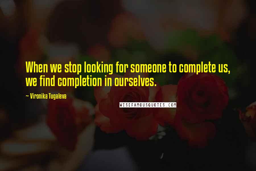 Vironika Tugaleva Quotes: When we stop looking for someone to complete us, we find completion in ourselves.