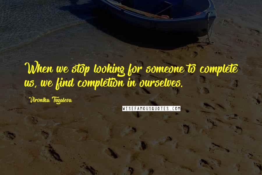 Vironika Tugaleva Quotes: When we stop looking for someone to complete us, we find completion in ourselves.