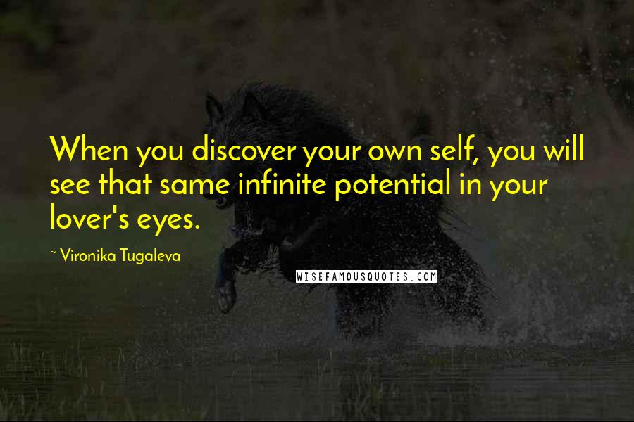 Vironika Tugaleva Quotes: When you discover your own self, you will see that same infinite potential in your lover's eyes.