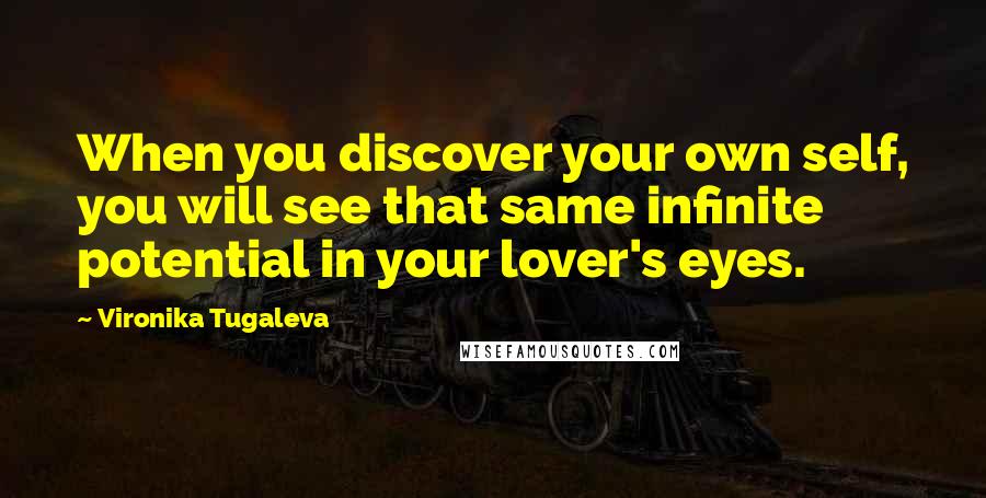 Vironika Tugaleva Quotes: When you discover your own self, you will see that same infinite potential in your lover's eyes.