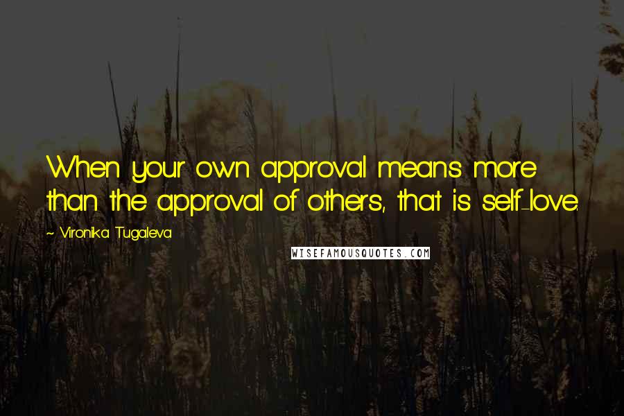 Vironika Tugaleva Quotes: When your own approval means more than the approval of others, that is self-love.