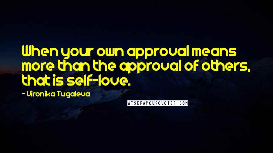 Vironika Tugaleva Quotes: When your own approval means more than the approval of others, that is self-love.