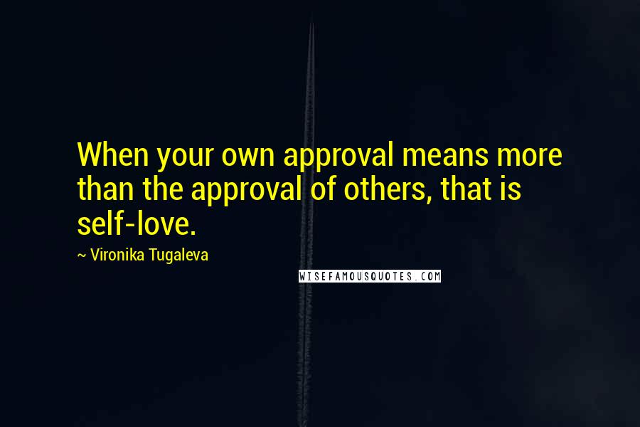 Vironika Tugaleva Quotes: When your own approval means more than the approval of others, that is self-love.