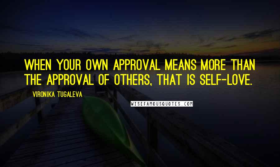 Vironika Tugaleva Quotes: When your own approval means more than the approval of others, that is self-love.