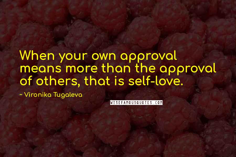 Vironika Tugaleva Quotes: When your own approval means more than the approval of others, that is self-love.