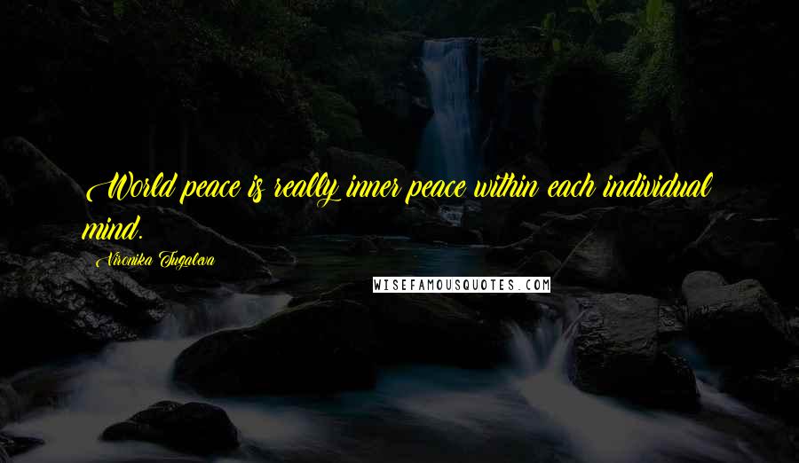 Vironika Tugaleva Quotes: World peace is really inner peace within each individual mind.