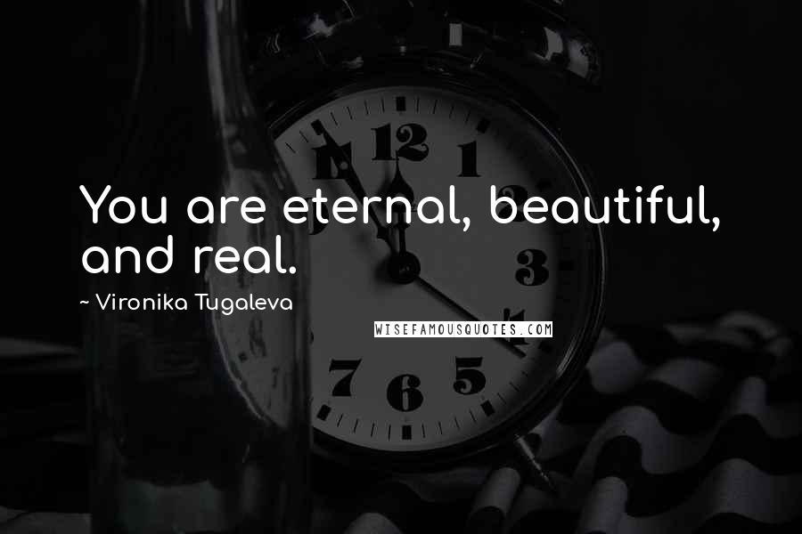 Vironika Tugaleva Quotes: You are eternal, beautiful, and real.