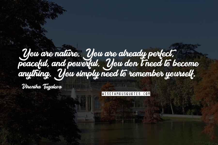 Vironika Tugaleva Quotes: You are nature. You are already perfect, peaceful, and powerful. You don't need to become anything. You simply need to remember yourself.