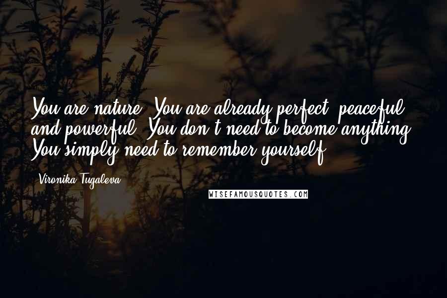 Vironika Tugaleva Quotes: You are nature. You are already perfect, peaceful, and powerful. You don't need to become anything. You simply need to remember yourself.