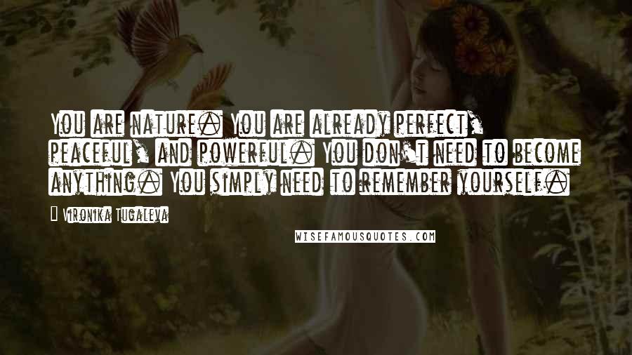 Vironika Tugaleva Quotes: You are nature. You are already perfect, peaceful, and powerful. You don't need to become anything. You simply need to remember yourself.