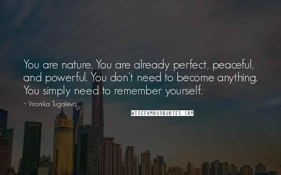 Vironika Tugaleva Quotes: You are nature. You are already perfect, peaceful, and powerful. You don't need to become anything. You simply need to remember yourself.