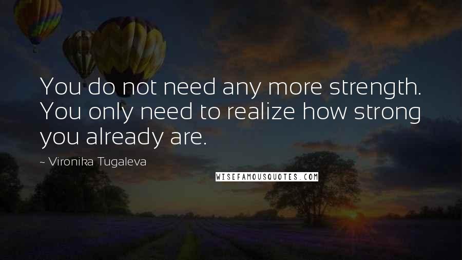 Vironika Tugaleva Quotes: You do not need any more strength. You only need to realize how strong you already are.