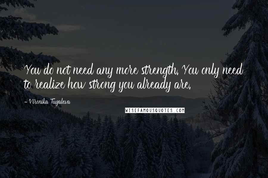 Vironika Tugaleva Quotes: You do not need any more strength. You only need to realize how strong you already are.