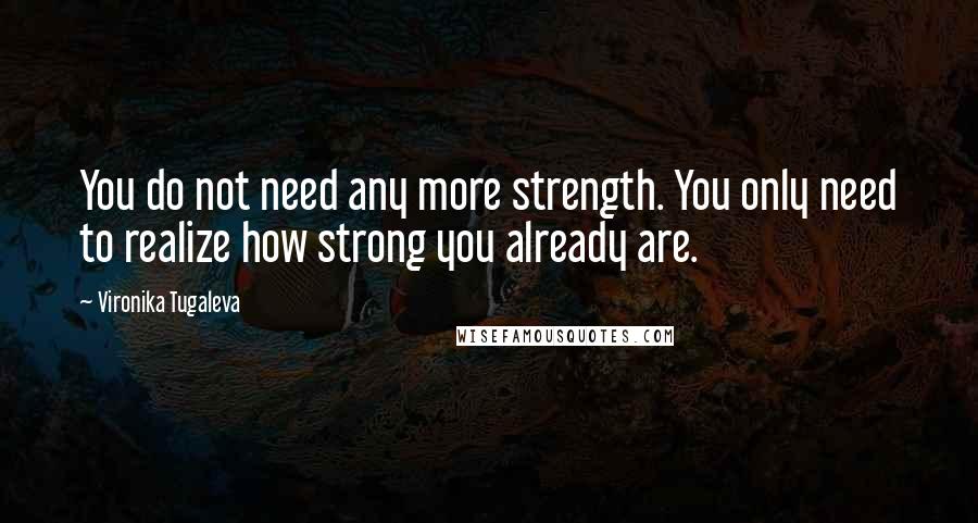 Vironika Tugaleva Quotes: You do not need any more strength. You only need to realize how strong you already are.