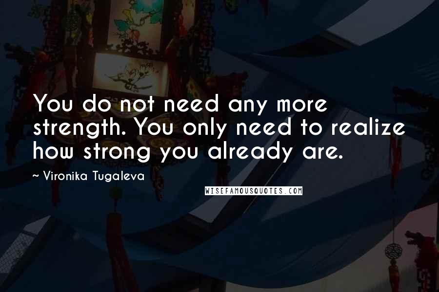 Vironika Tugaleva Quotes: You do not need any more strength. You only need to realize how strong you already are.