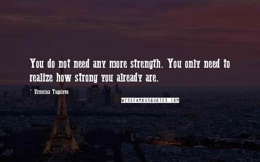 Vironika Tugaleva Quotes: You do not need any more strength. You only need to realize how strong you already are.