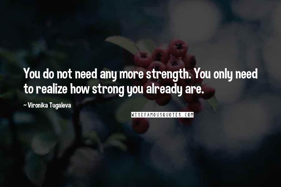 Vironika Tugaleva Quotes: You do not need any more strength. You only need to realize how strong you already are.