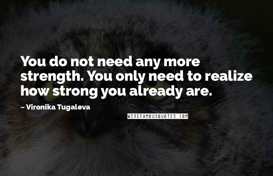 Vironika Tugaleva Quotes: You do not need any more strength. You only need to realize how strong you already are.