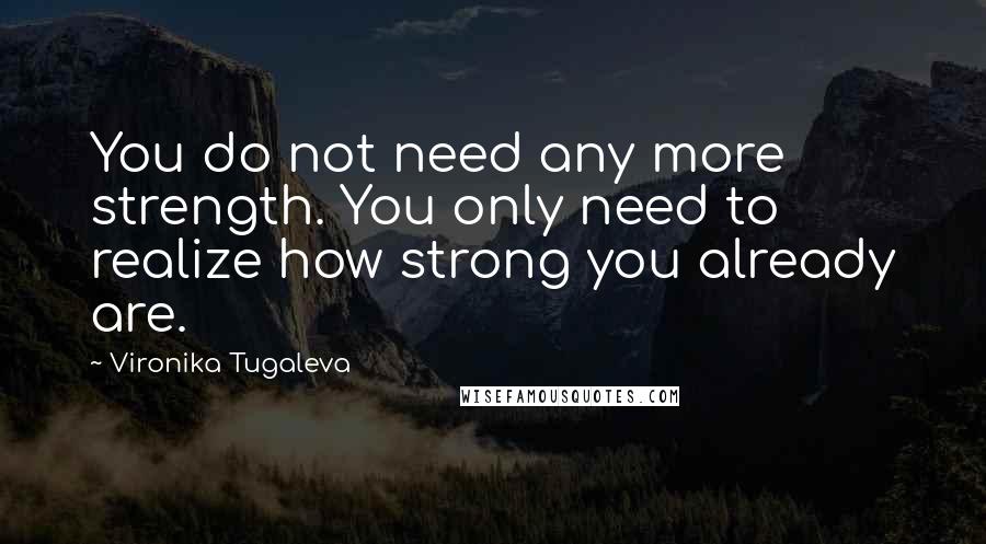 Vironika Tugaleva Quotes: You do not need any more strength. You only need to realize how strong you already are.