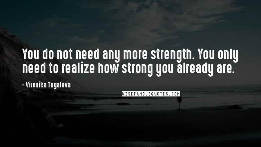 Vironika Tugaleva Quotes: You do not need any more strength. You only need to realize how strong you already are.