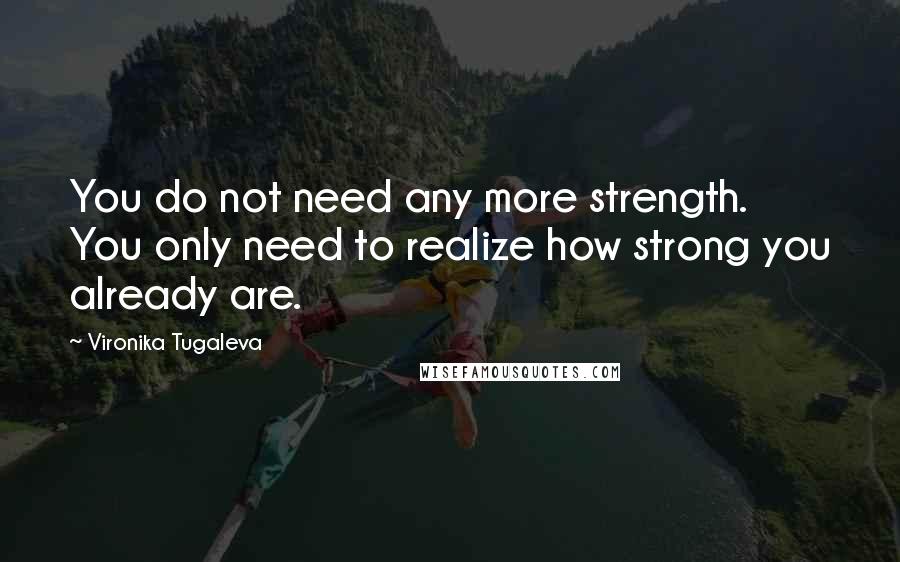 Vironika Tugaleva Quotes: You do not need any more strength. You only need to realize how strong you already are.