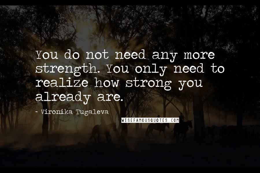 Vironika Tugaleva Quotes: You do not need any more strength. You only need to realize how strong you already are.