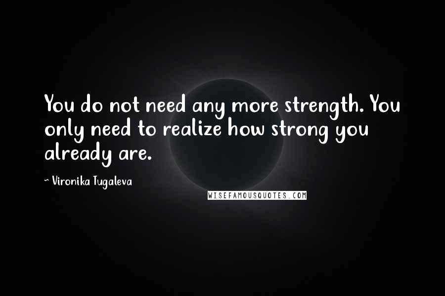 Vironika Tugaleva Quotes: You do not need any more strength. You only need to realize how strong you already are.