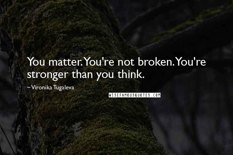 Vironika Tugaleva Quotes: You matter. You're not broken. You're stronger than you think.