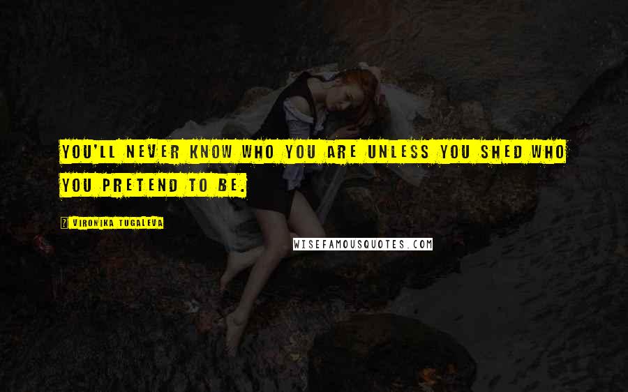 Vironika Tugaleva Quotes: You'll never know who you are unless you shed who you pretend to be.