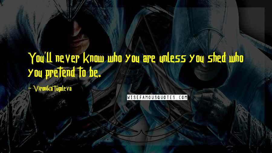 Vironika Tugaleva Quotes: You'll never know who you are unless you shed who you pretend to be.