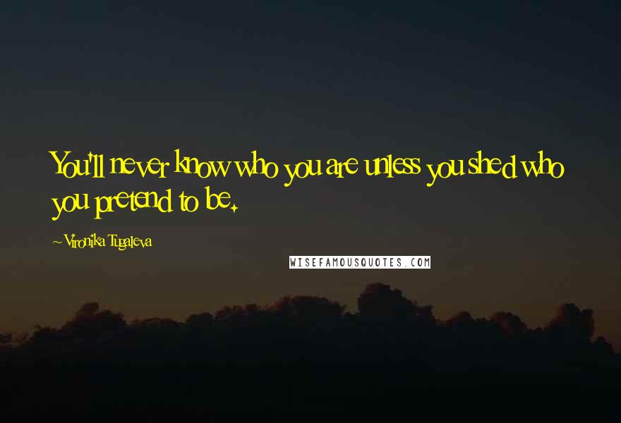 Vironika Tugaleva Quotes: You'll never know who you are unless you shed who you pretend to be.