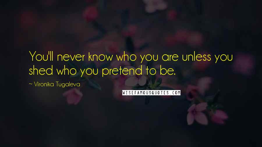 Vironika Tugaleva Quotes: You'll never know who you are unless you shed who you pretend to be.
