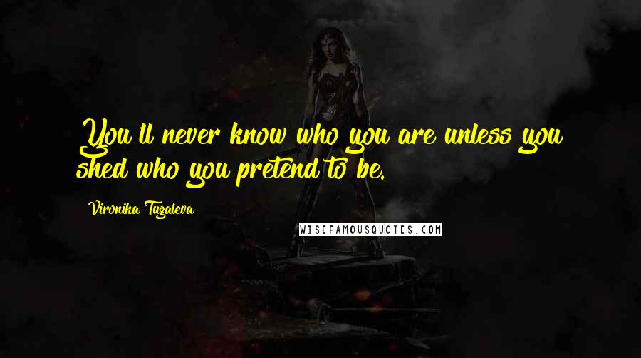 Vironika Tugaleva Quotes: You'll never know who you are unless you shed who you pretend to be.