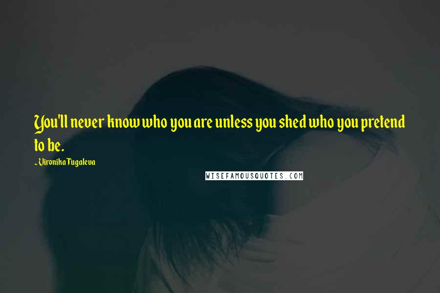 Vironika Tugaleva Quotes: You'll never know who you are unless you shed who you pretend to be.