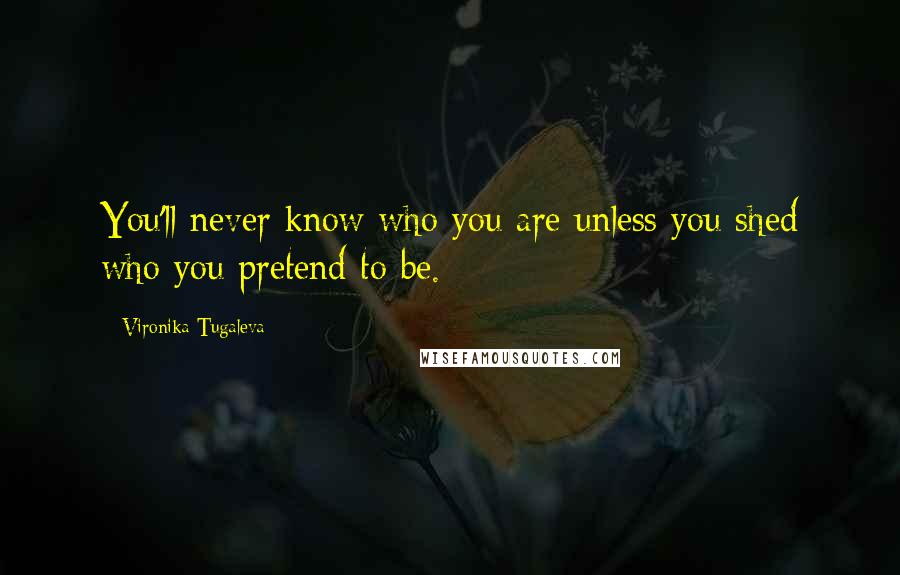 Vironika Tugaleva Quotes: You'll never know who you are unless you shed who you pretend to be.
