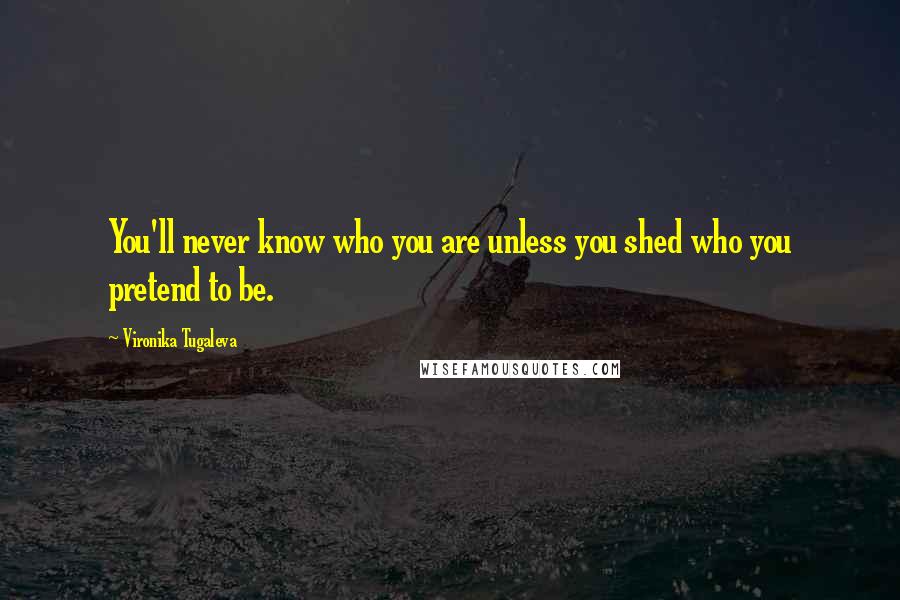 Vironika Tugaleva Quotes: You'll never know who you are unless you shed who you pretend to be.